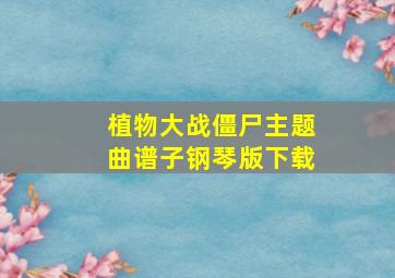 植物大战僵尸主题曲谱子钢琴版下载