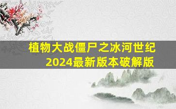 植物大战僵尸之冰河世纪2024最新版本破解版