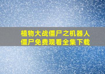 植物大战僵尸之机器人僵尸免费观看全集下载