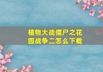 植物大战僵尸之花园战争二怎么下载