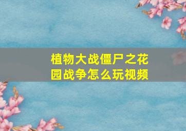 植物大战僵尸之花园战争怎么玩视频