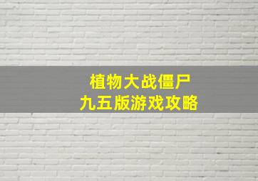 植物大战僵尸九五版游戏攻略