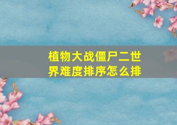 植物大战僵尸二世界难度排序怎么排