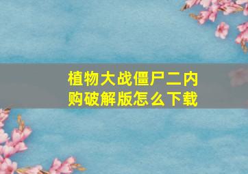 植物大战僵尸二内购破解版怎么下载