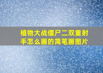 植物大战僵尸二双重射手怎么画的简笔画图片