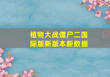 植物大战僵尸二国际版新版本新数据