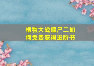 植物大战僵尸二如何免费获得进阶书