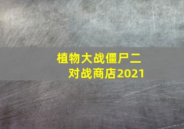 植物大战僵尸二对战商店2021