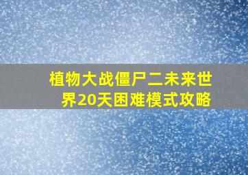 植物大战僵尸二未来世界20天困难模式攻略