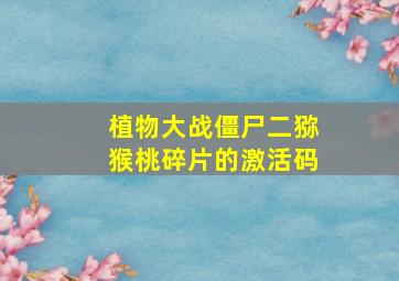 植物大战僵尸二猕猴桃碎片的激活码