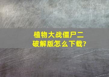 植物大战僵尸二破解版怎么下载?