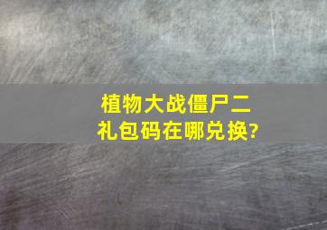 植物大战僵尸二礼包码在哪兑换?