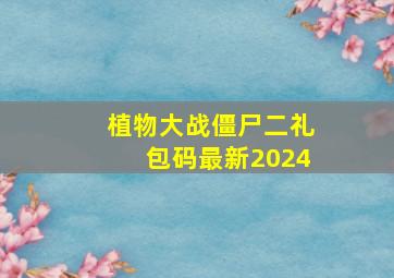 植物大战僵尸二礼包码最新2024