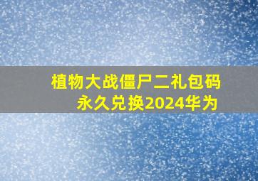 植物大战僵尸二礼包码永久兑换2024华为