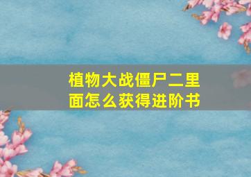 植物大战僵尸二里面怎么获得进阶书