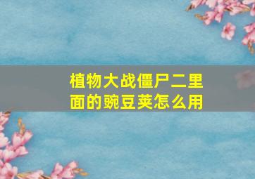 植物大战僵尸二里面的豌豆荚怎么用