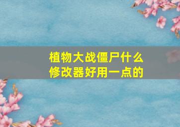 植物大战僵尸什么修改器好用一点的