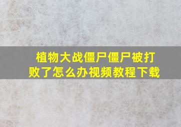 植物大战僵尸僵尸被打败了怎么办视频教程下载