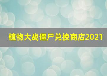 植物大战僵尸兑换商店2021