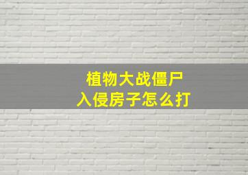 植物大战僵尸入侵房子怎么打