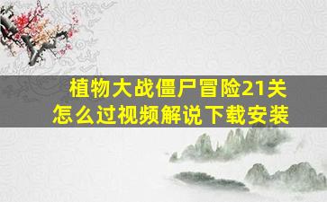 植物大战僵尸冒险21关怎么过视频解说下载安装