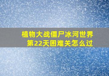 植物大战僵尸冰河世界第22天困难关怎么过