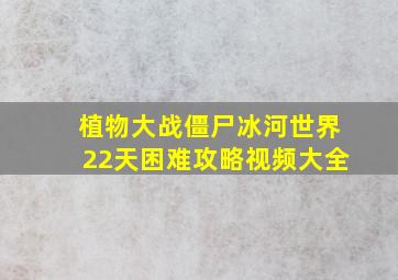 植物大战僵尸冰河世界22天困难攻略视频大全