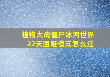 植物大战僵尸冰河世界22天困难模式怎么过