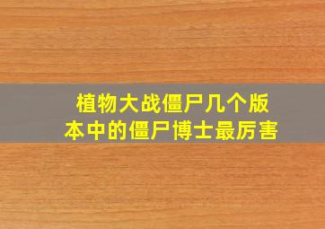 植物大战僵尸几个版本中的僵尸博士最厉害