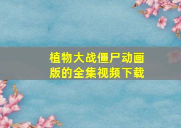 植物大战僵尸动画版的全集视频下载