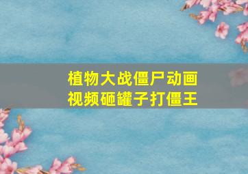 植物大战僵尸动画视频砸罐子打僵王