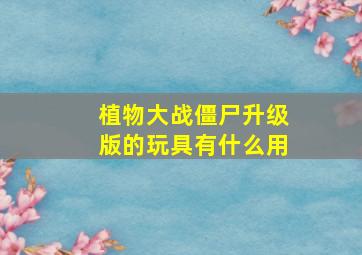 植物大战僵尸升级版的玩具有什么用