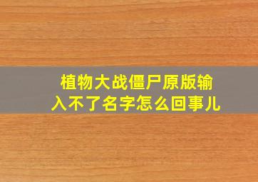 植物大战僵尸原版输入不了名字怎么回事儿