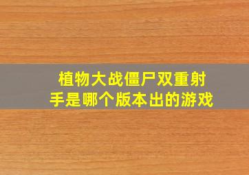 植物大战僵尸双重射手是哪个版本出的游戏