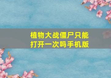 植物大战僵尸只能打开一次吗手机版