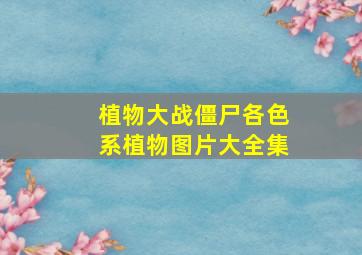 植物大战僵尸各色系植物图片大全集