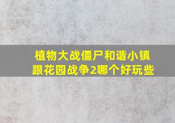 植物大战僵尸和谐小镇跟花园战争2哪个好玩些