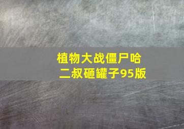 植物大战僵尸哈二叔砸罐子95版