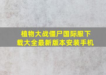 植物大战僵尸国际服下载大全最新版本安装手机