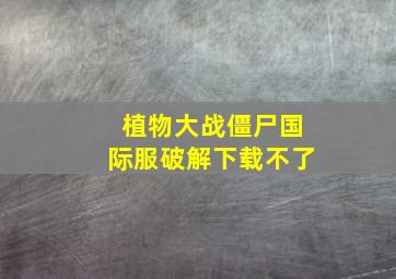 植物大战僵尸国际服破解下载不了