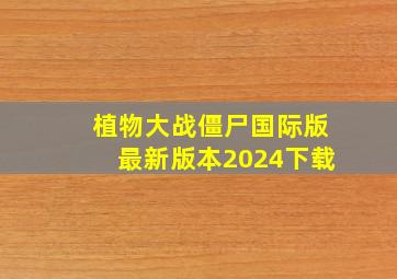 植物大战僵尸国际版最新版本2024下载