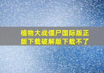 植物大战僵尸国际版正版下载破解版下载不了