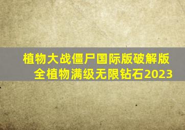 植物大战僵尸国际版破解版全植物满级无限钻石2023