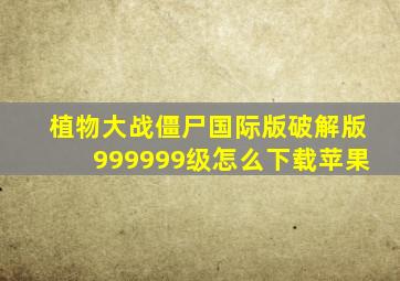 植物大战僵尸国际版破解版999999级怎么下载苹果