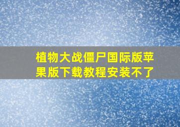 植物大战僵尸国际版苹果版下载教程安装不了