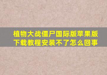 植物大战僵尸国际版苹果版下载教程安装不了怎么回事