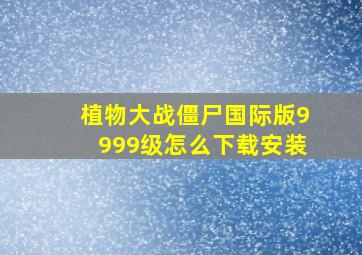 植物大战僵尸国际版9999级怎么下载安装