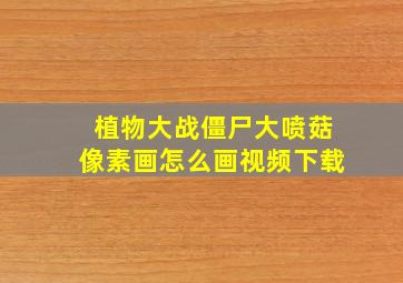 植物大战僵尸大喷菇像素画怎么画视频下载