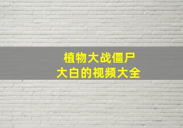 植物大战僵尸大白的视频大全