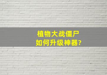 植物大战僵尸如何升级神器?